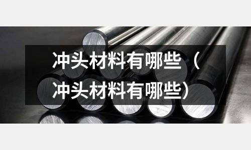 沖頭材料有哪些(沖頭材料有哪些)