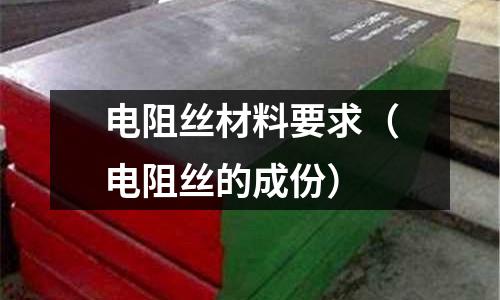 電阻絲材料要求(電阻絲的成份)