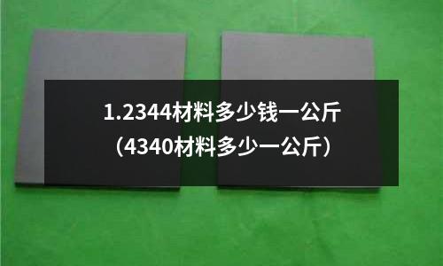 1.2344材料多少錢一公斤(4340材料多少一公斤)