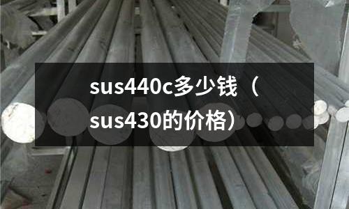 sus440c多少錢(sus430的價格)