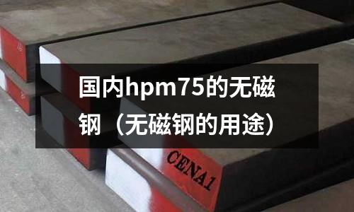 國內hpm75的無磁鋼（無磁鋼的用途）