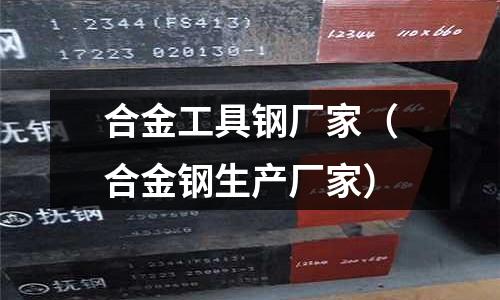 合金工具鋼廠(chǎng)家（合金鋼生產(chǎn)廠(chǎng)家）