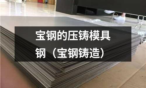 寶鋼的壓鑄模具鋼（寶鋼鑄造）