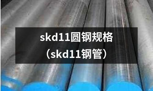 skd11圓鋼規格(skd11鋼管)