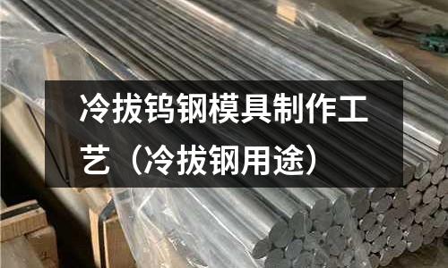 冷拔鎢鋼模具制作工藝(冷拔鋼用途)