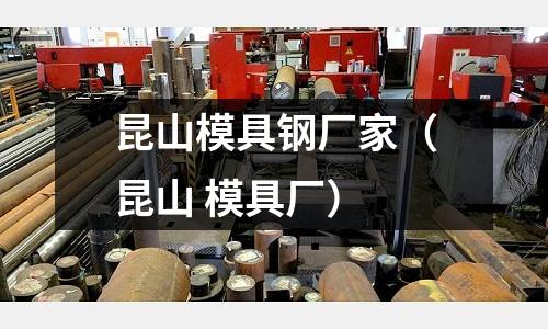 昆山模具鋼廠家(昆山 模具廠)