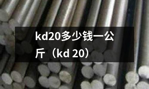 kd20多少錢一公斤（kd 20）