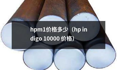 hpm1價格多少（hp indigo 10000 價格）