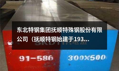 東北特鋼集團(tuán)撫順特殊鋼股份有限公司（撫順特鋼始建于1937年）