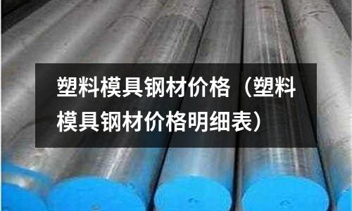 塑料模具鋼材價格(塑料模具鋼材價格明細表)