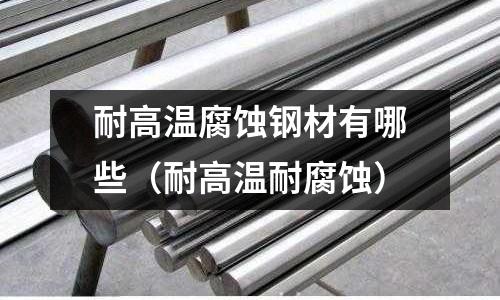 耐高溫腐蝕鋼材有哪些(耐高溫耐腐蝕)