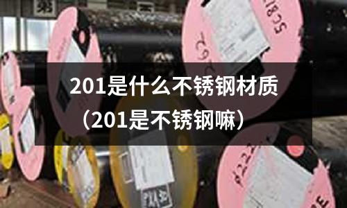 201是什么不銹鋼材質（201是不銹鋼嘛）