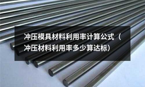 沖壓模具材料利用率計算公式（沖壓材料利用率多少算達標）