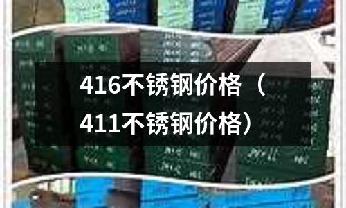 416不銹鋼價格（411不銹鋼價格）