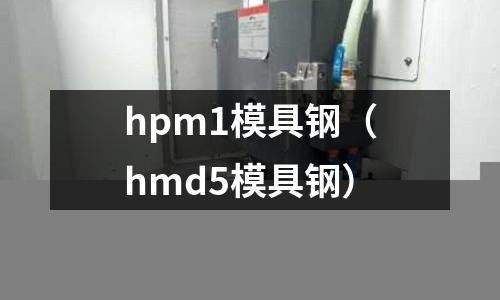 hpm1模具鋼(hmd5模具鋼)