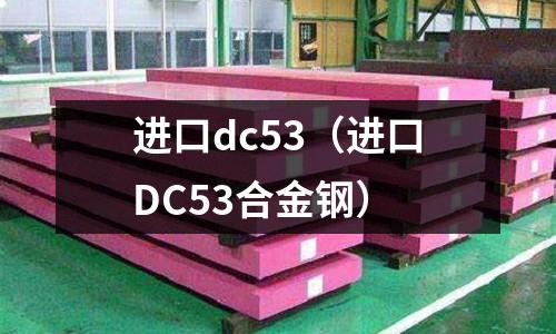 進口dc53（進口DC53合金鋼）
