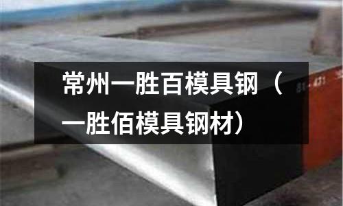 常州一勝百模具鋼(一勝佰模具鋼材)