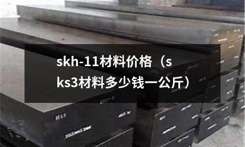 skh-11材料價(jià)格（sks3材料多少錢一公斤）