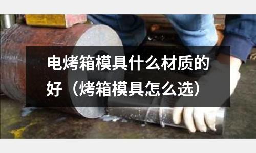 電烤箱模具什么材質(zhì)的好（烤箱模具怎么選）