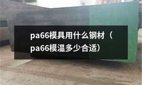 pa66模具用什么鋼材（pa66模溫多少合適）
