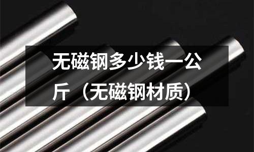 無磁鋼多少錢一公斤（無磁鋼材質）