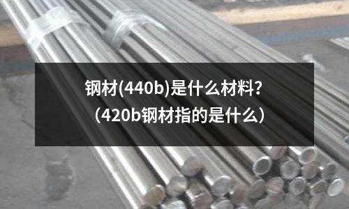鋼材(440b)是什么材料?(420b鋼材指的是什么)