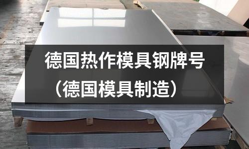 德國熱作模具鋼牌號（德國模具制造）