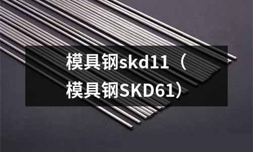 模具鋼skd11（模具鋼SKD61）