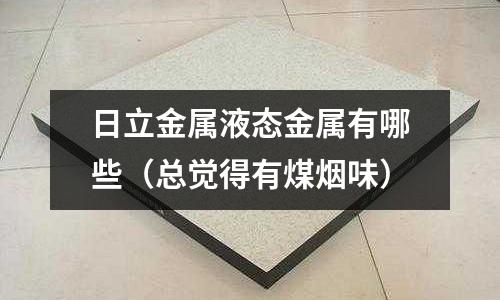 日立金屬液態金屬有哪些（總覺得有煤煙味）