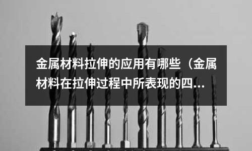 金屬材料拉伸的應用有哪些(金屬材料在拉伸過程中所表現的四個階段分別是什么)