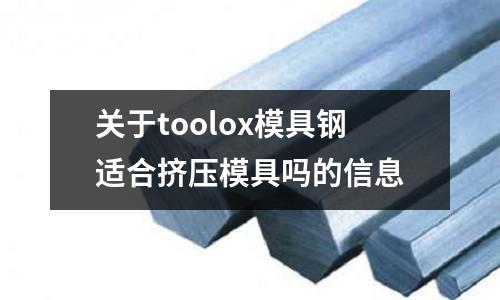 關于toolox模具鋼適合擠壓模具嗎的信息