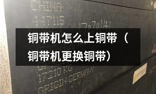 銅帶機(jī)怎么上銅帶（銅帶機(jī)更換銅帶）