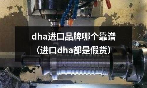 dha進口品牌哪個靠譜（進口dha都是假貨）