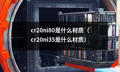 cr20ni80是什么材質(zhì)（cr20ni35是什么材質(zhì)）