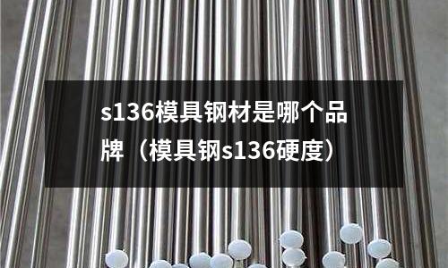 s136模具鋼材是哪個品牌（模具鋼s136硬度）