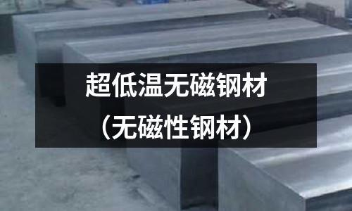 超低溫?zé)o磁鋼材（無磁性鋼材）