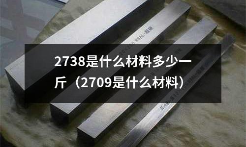 2738是什么材料多少一斤(2709是什么材料)