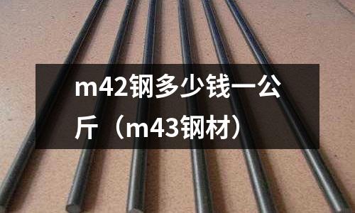 m42鋼多少錢一公斤（m43鋼材）