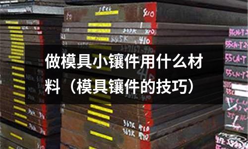 做模具小鑲件用什么材料(模具鑲件的技巧)