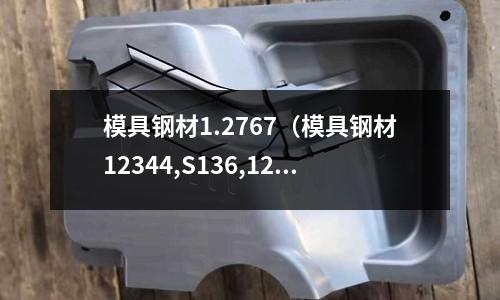 模具鋼材1.2767（模具鋼材12344,S136,12083的區別）