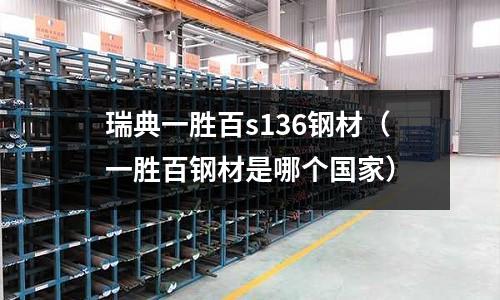 瑞典一勝百s136鋼材(一勝百鋼材是哪個國家)