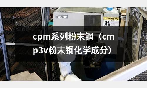 cpm系列粉末鋼（cmp3v粉末鋼化學(xué)成分）