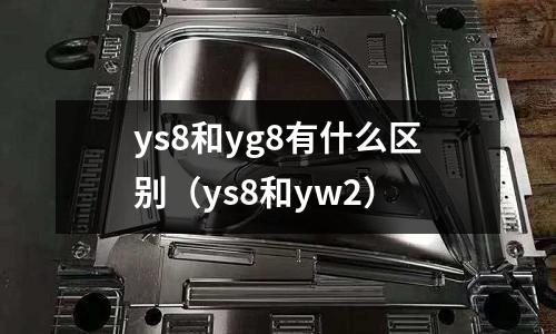 ys8和yg8有什么區別（ys8和yw2）