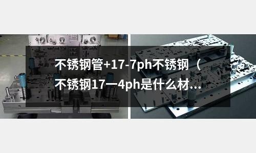 不銹鋼管+17-7ph不銹鋼（不銹鋼17一4ph是什么材料）