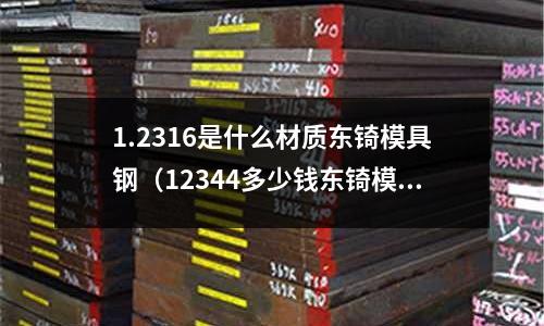 1.2316是什么材質東锜模具鋼（12344多少錢東锜模具鋼）