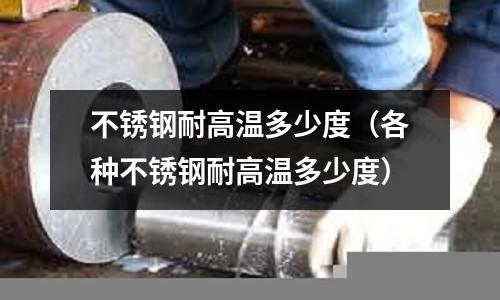 不銹鋼耐高溫多少度（各種不銹鋼耐高溫多少度）