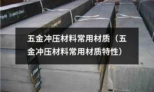 五金沖壓材料常用材質(zhì)（五金沖壓材料常用材質(zhì)特性）