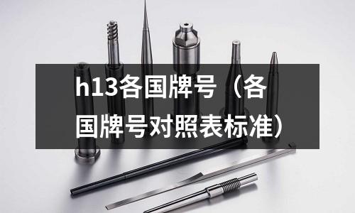 h13各國牌號(各國牌號對照表標準)