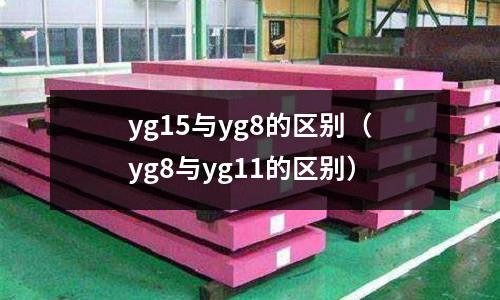 yg15與yg8的區別(yg8與yg11的區別)