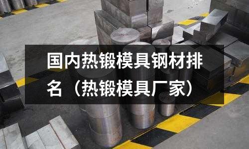國內熱鍛模具鋼材排名(熱鍛模具廠家)